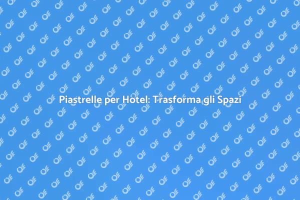 Piastrelle di Qualità per Hotel