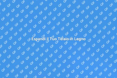 Ampliare un Telaio in Legno