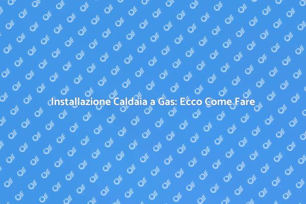 Caldaia a Gas: Montaggio e Comfort Domestico