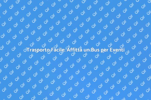 Affitto Bus: La Chiave per Eventi Semplici