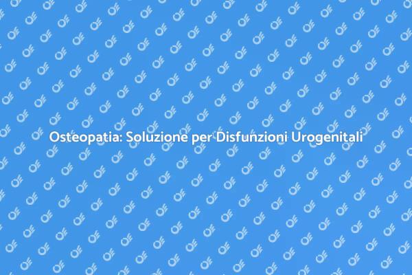 Osteopatia e Salute Urogenitale: Scopri di Più