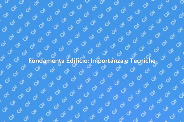 Fondamenta: Chiave per Edifici Sicuri