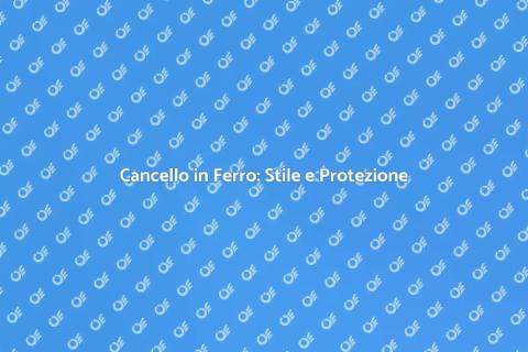 Cancello in Ferro: Eleganza e Sicurezza