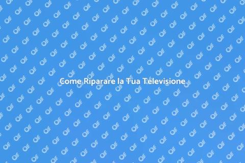Riparazione Televisione: Guida Completa