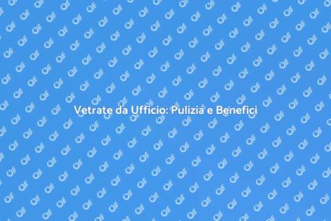Pulizia Vetrate da Ufficio Efficace