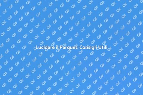 Lucidare il Parquet: Guida Pratica