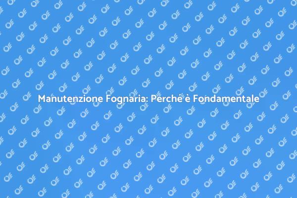 Fognature: Manutenzione e Disostruzione