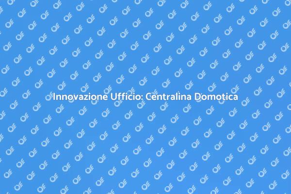 Migliora il Tuo Ufficio con la Domotica