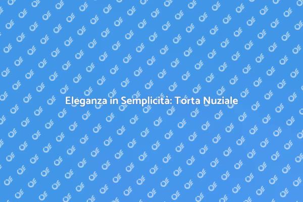 Torta Nuziale: Minimalismo e Stile