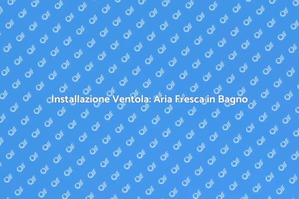 Aria Pulita e Fresca nel Tuo Bagno
