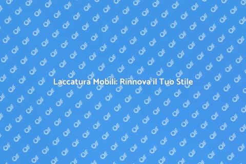 Laccatura Mobili in Legno: Scopri di Più