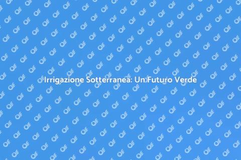 Impianto Irrigazione Sotterraneo Efficace