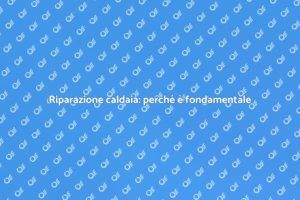 Aggiustare la caldaia: perché farlo