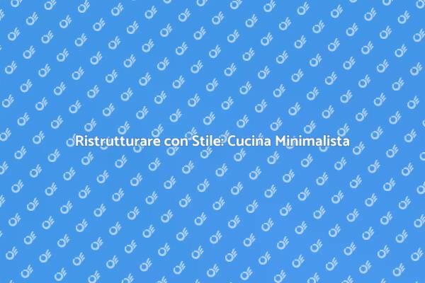Cucina Minimalista: Eleganza e Praticità