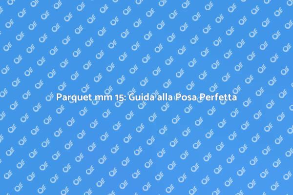 Posa Parquet mm 15: Eleganza Assicurata