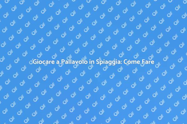 Guida alla Pallavolo Estiva in Spiaggia