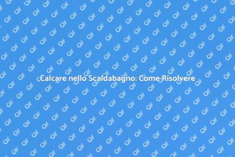 Risolvere il Calcare nello Scaldabagno
