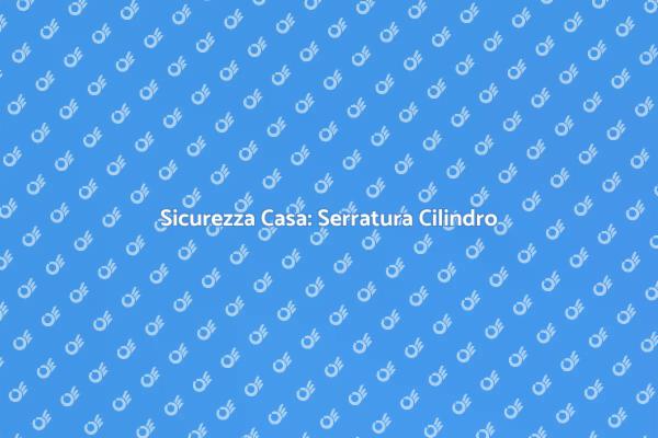 Serratura Cilindro Europeo: Come Sostituirla