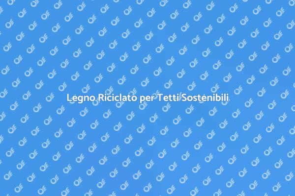 Tetti Sostenibili con Legno Riutilizzato