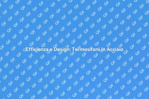 Termosifone in Acciaio: Comfort e Stile