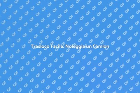 Noleggiare Camion per Trasloco Facile
