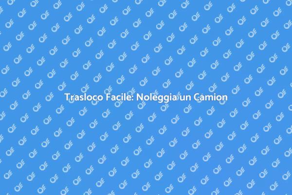 Noleggiare un Camion per il Trasloco