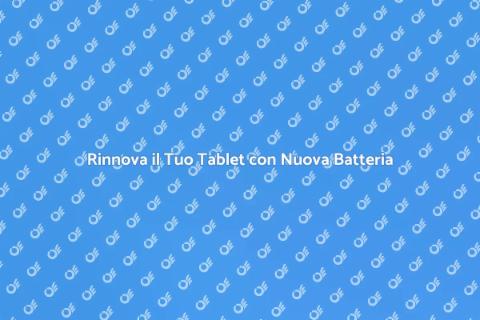 Sostituzione Batteria Tablet: Scopri Come