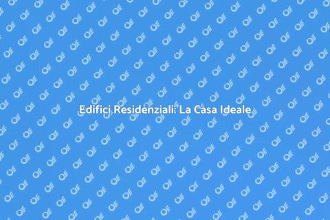 Edifici Residenziali: Scopri le Case
