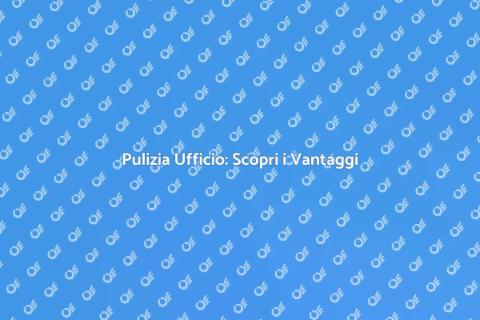 Pulizia Ufficio: Ambiente di Lavoro Sano
