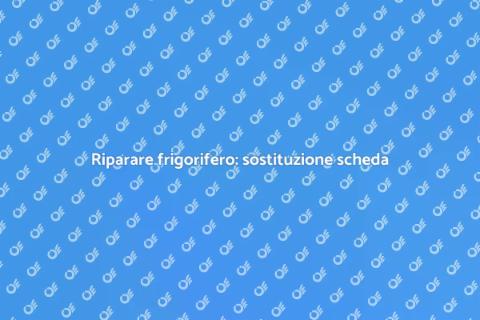 Sostituire scheda elettronica frigorifero