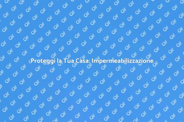Come Impermeabilizzare la Tua Casa