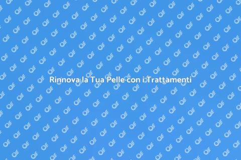 Trattamenti per la Cura della Pelle