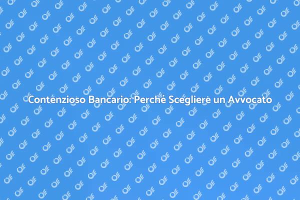 Contenzioso Bancario: Scegli il Giusto Avvocato