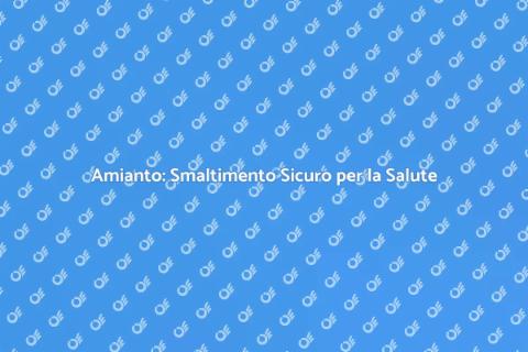 Smaltimento Amianto: Sicurezza Prima di Tutto
