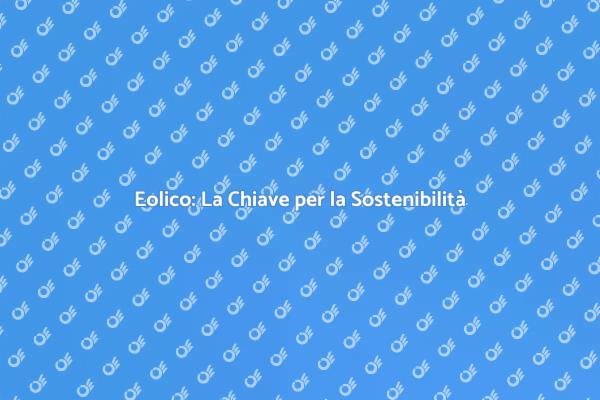 Eolico: Soluzione per un Mondo Sostenibile