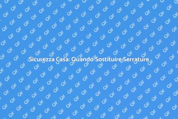 Sicurezza della Casa: Sostituzione Serrature