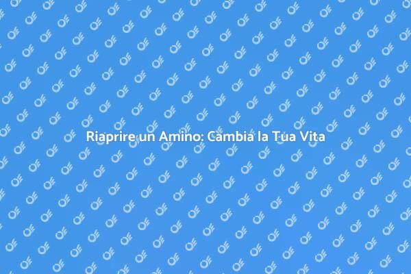 Riaprire un Amino: Inizia un Nuovo Viaggio