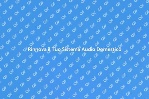 Aggiorna il Tuo Impianto Audio Domestico
