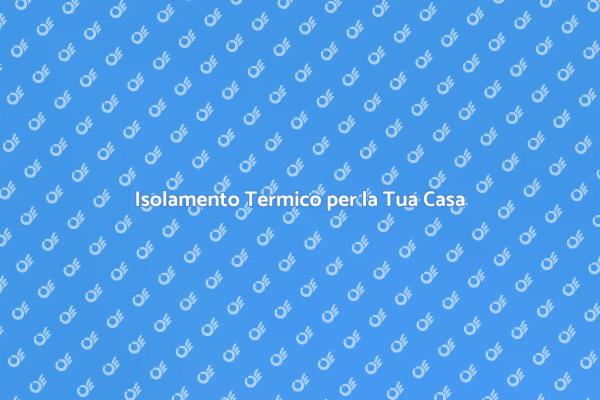 Migliora la Tua Casa con Isolamento Termico