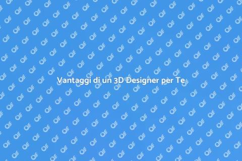 Assumere un 3D Designer: Vantaggi