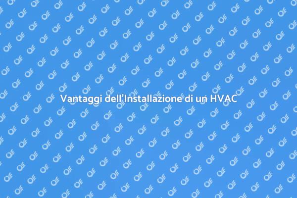 Scopri i Vantaggi di un Sistema HVAC