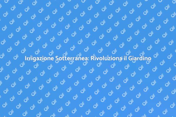 Innovazione nel Giardinaggio: Irrigazione Sotterranea