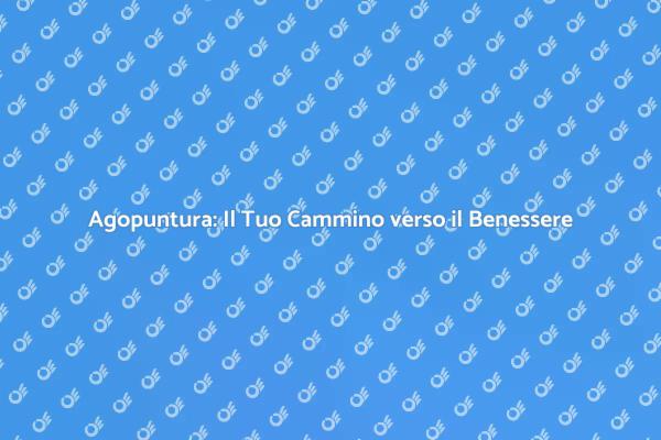 Agopuntura: Un Viaggio nel Benessere