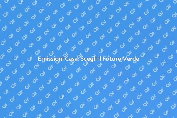 Sostenibilità: Riduci le Emissioni della Casa