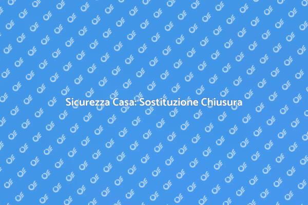 Sicurezza: Sostituzione Chiusura Necessaria
