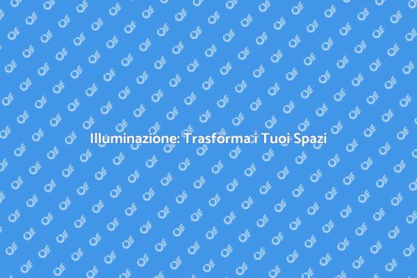 Illuminazione: Chiave per Ogni Ambiente