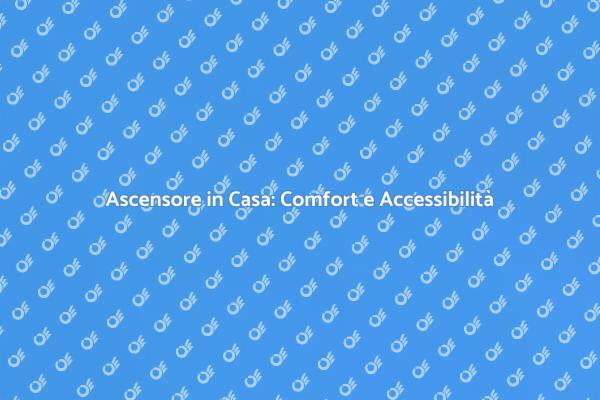 Ascensore: Soluzione per la Tua Casa