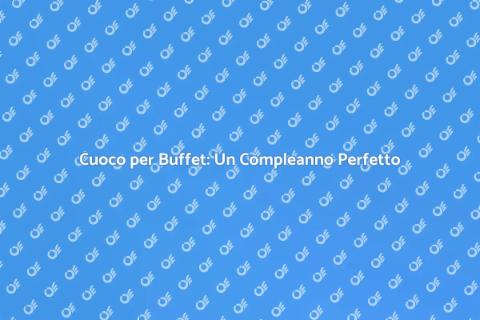 Affittare un Cuoco per Buffet Compleanno