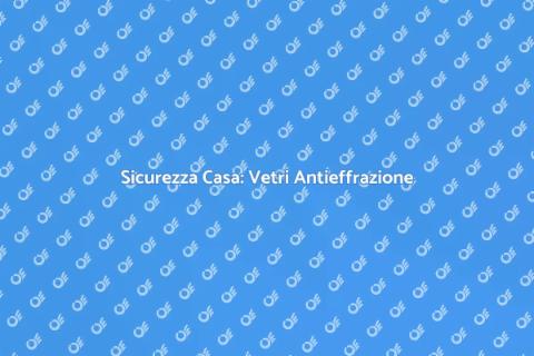 Vetri Antieffrazione per Sicurezza Casa