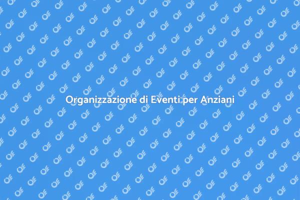 Eventi per la Terza Età: Come Organizzarli